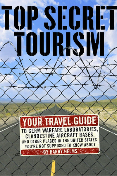 Top Secret Tourism: Your Travel Guide to Germ Warfare Laboratories, Clandestine Aircraft Bases and Other Places in the United States You're Not Supposed to Know About