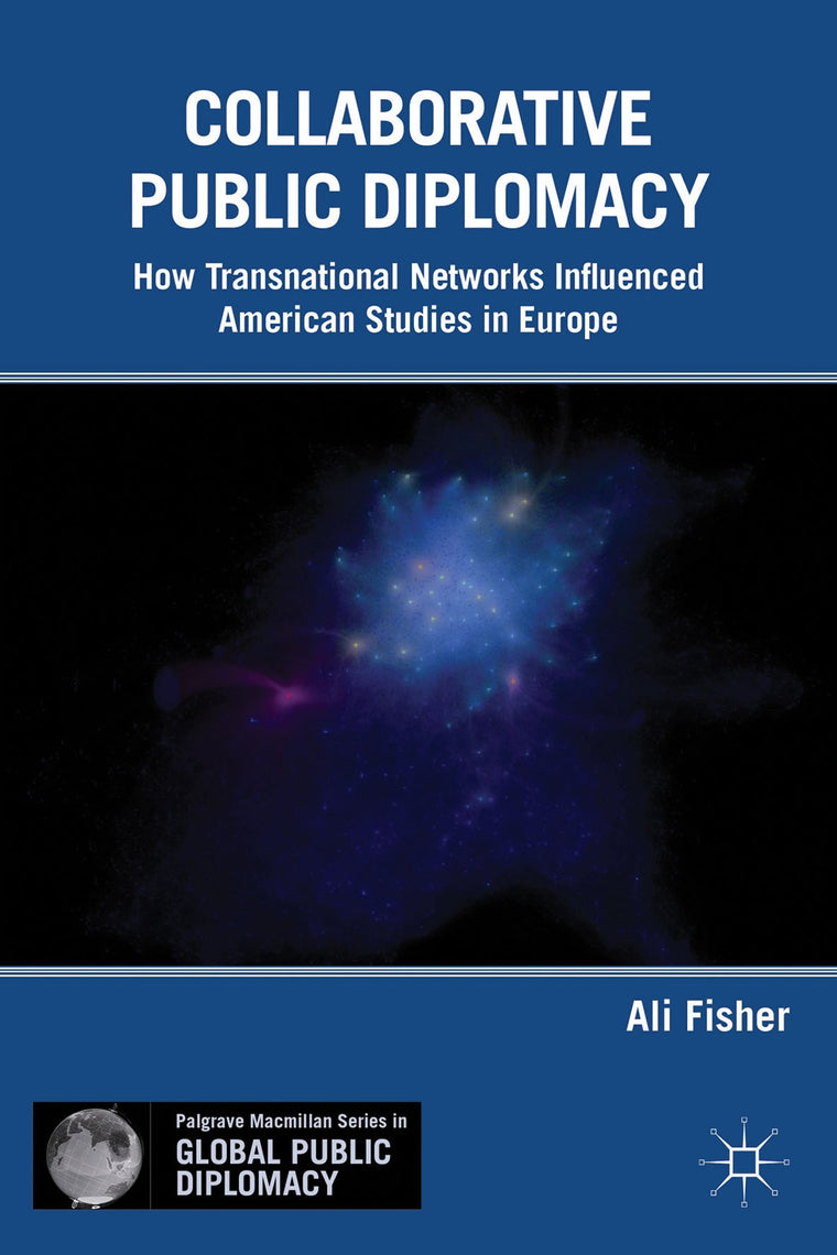 Collaborative Public Diplomacy: How Transnational Networks Influenced American Studies in Europe (Palgrave Macmillan Series in Global Public Diplomacy)