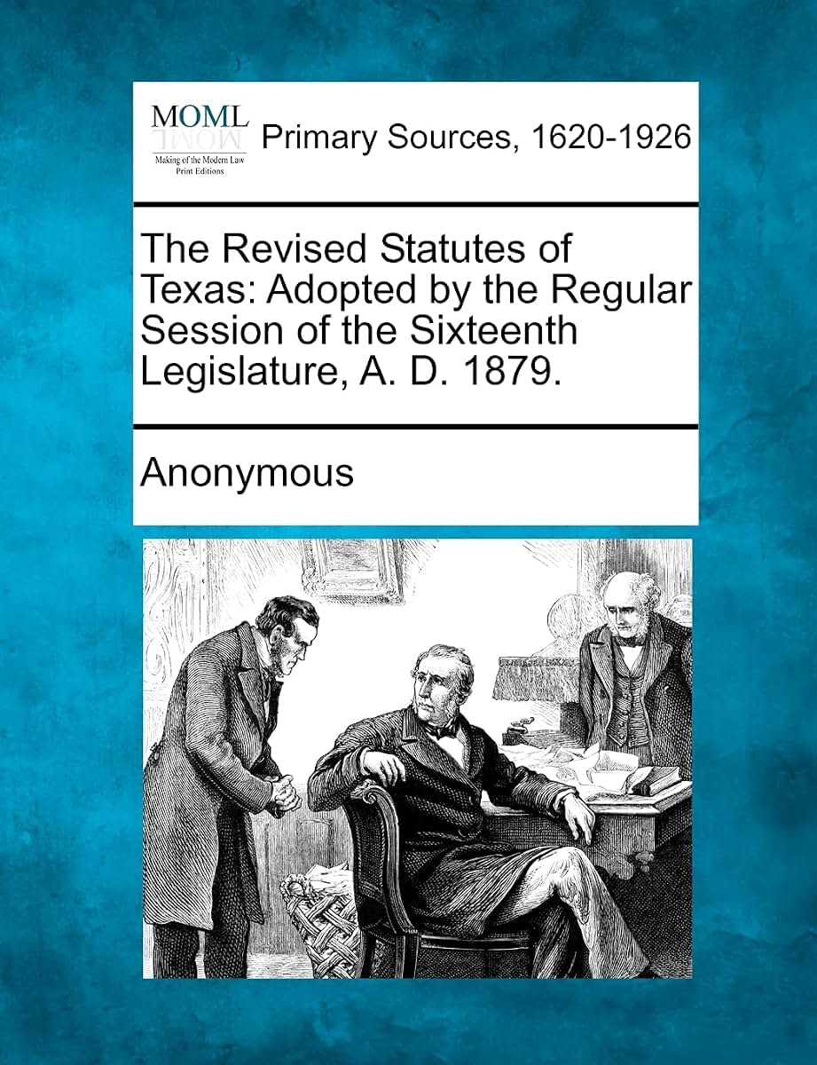 The Revised Statutes of Texas: Adopted by the Regular Session of the Sixteenth Legislature, A. D. 1879.