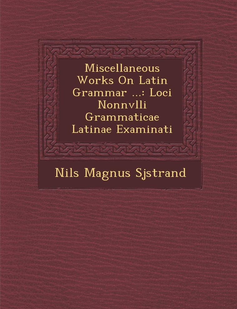 Miscellaneous Works on Latin Grammar ...: Loci Nonnvlli Grammaticae Latinae Examinati