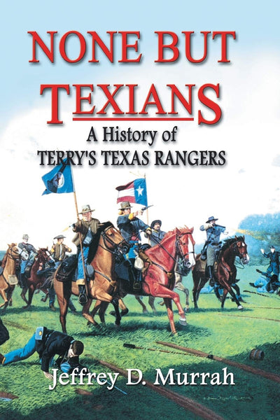 None But Texians: A History of Terry's Texas Rangers