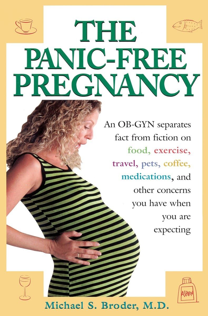 The Panic-Free Pregnancy: An OB-GYN Separates Fact from Fiction on Food, Exercise, Travel, Pets, Coffee, Medications, and Concerns You Have When You Are Expecting