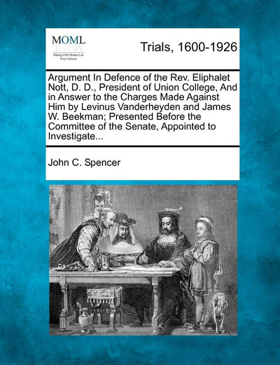 Argument in Defence of the REV. Eliphalet Nott, D. D., President of Union College, and in Answer to the Charges Made Against Him by Levinus ... of the Senate, Appointed to Investigate...