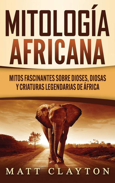 Mitología africana: Mitos fascinantes sobre dioses, diosas y criaturas legendarias de África (Spanish Edition)