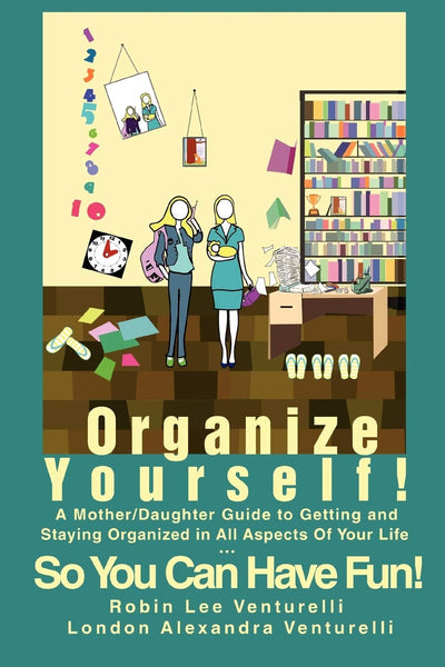 Organize Yourself!: A Mother/Daughter Guide to Getting and Staying Organized in All Aspects Of Your Life...So You Can Have Fun!