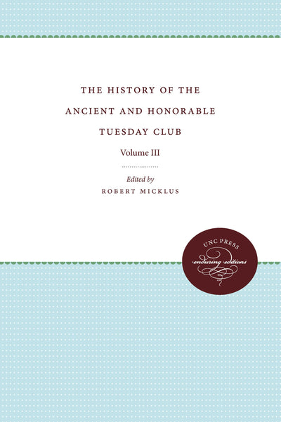 The History of the Ancient and Honorable Tuesday Club: Volume III (Published by the Omohundro Institute of Early American History and Culture and the University of North Carolina Press, 3)