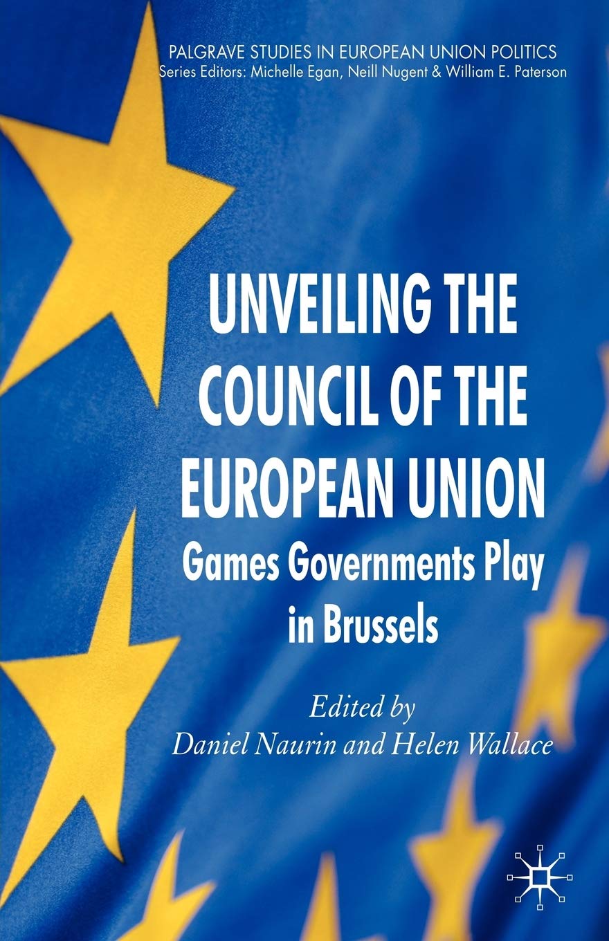 Unveiling the Council of the European Union: Games Governments Play in Brussels (Palgrave Studies in European Union Politics)