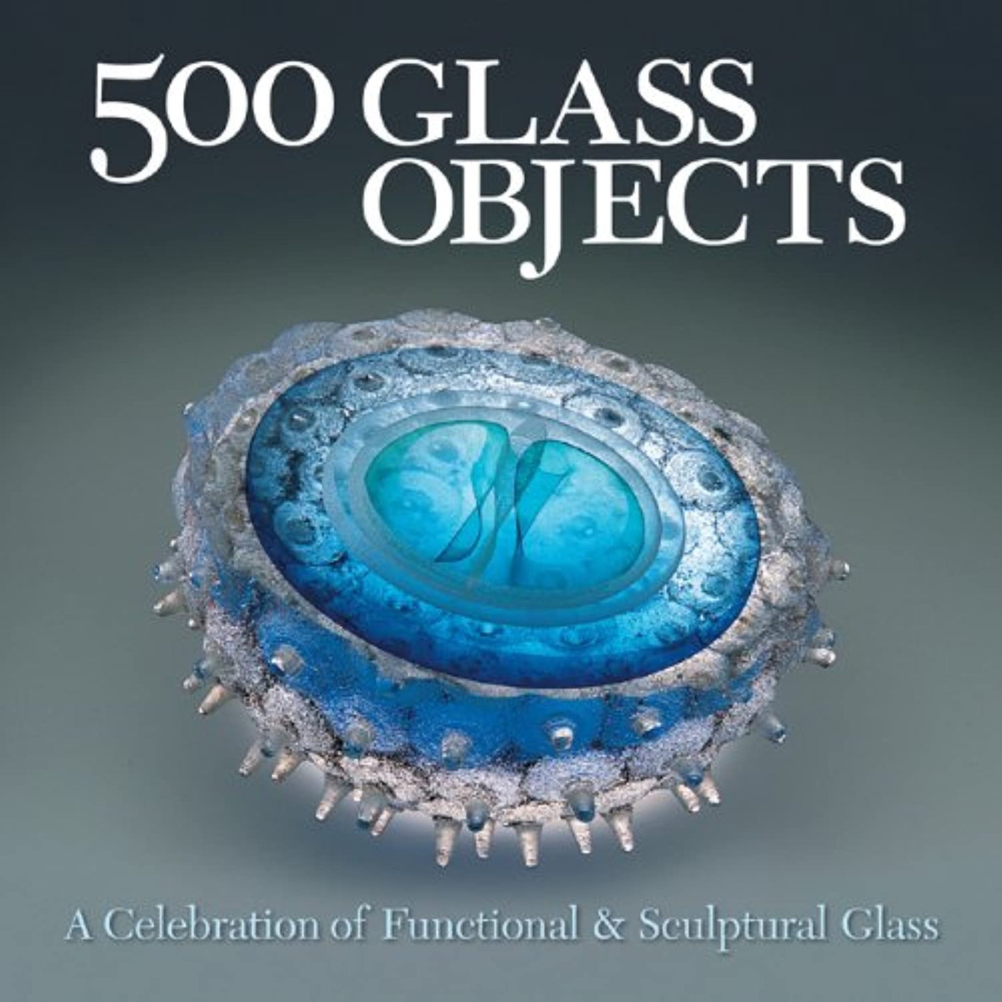 500 Glass Objects: A Celebration of Functional & Sculptural Glass (500 Series)
