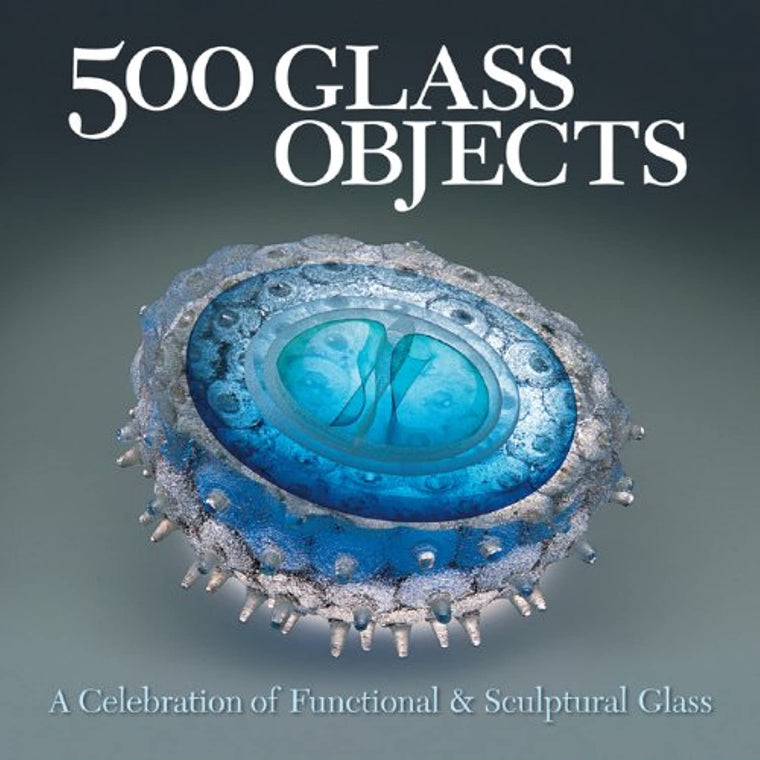 500 Glass Objects: A Celebration of Functional & Sculptural Glass (500 Series)
