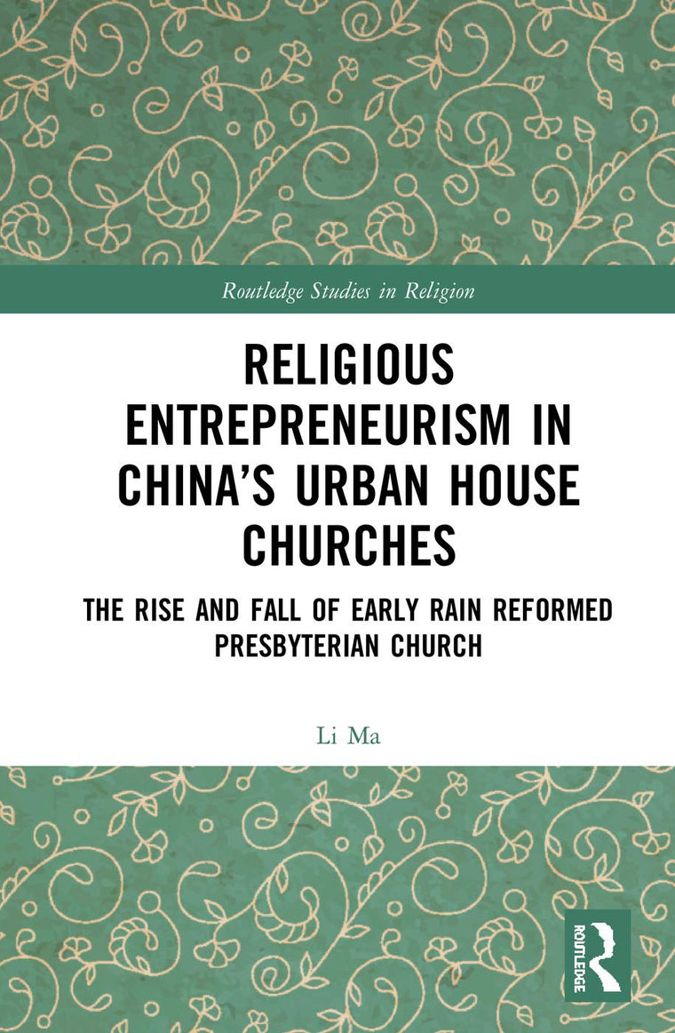 Religious Entrepreneurism in Chinas Urban House Churches: The Rise and Fall of Early Rain Reformed Presbyterian Church (Routledge Studies in Religion)