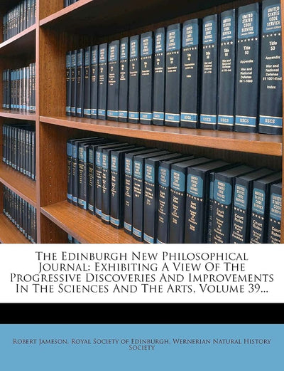 The Edinburgh New Philosophical Journal: Exhibiting a View of the Progressive Discoveries and Improvements in the Sciences and the Arts, Volume 39...