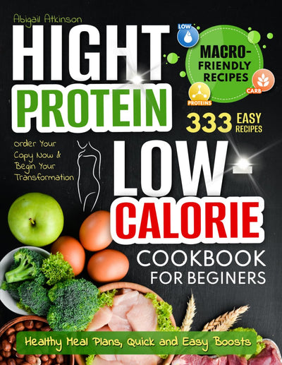 High Protein Low-Calorie Cookbook: 333 Nourishing Recipes for Beginners - Healthy Meal Plans, Quick and Easy Boosts (Three Cookbooks Will Transform Your Health)