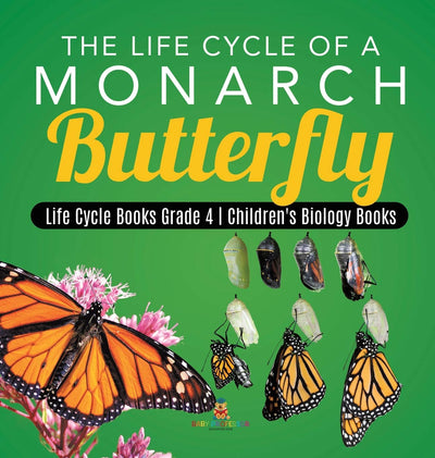The Life Cycle of a Monarch Butterfly Life Cycle Books Grade 4 Children's Biology Books