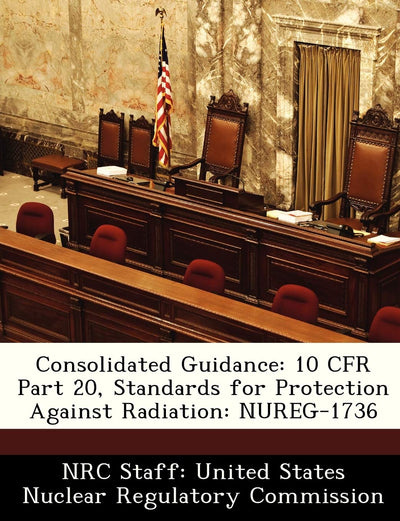 Consolidated Guidance: 10 Cfr Part 20, Standards for Protection Against Radiation: Nureg-1736