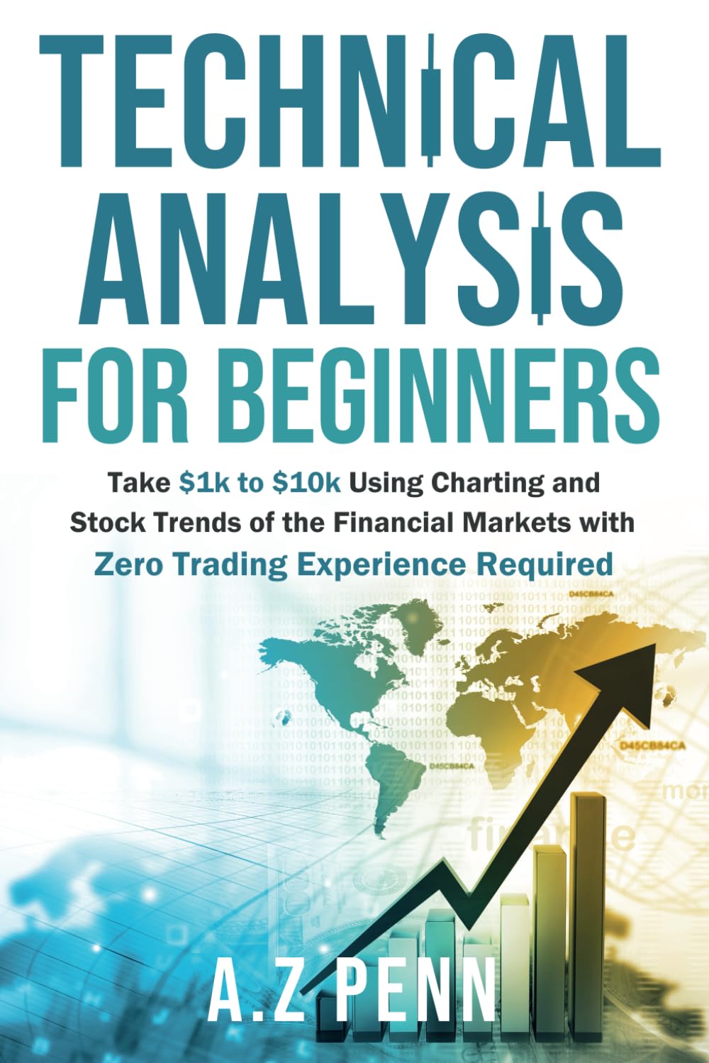 Technical Analysis for Beginners: Take $1k to $10k Using Charting and Stock Trends of the Financial Markets with Zero Trading Experience Required