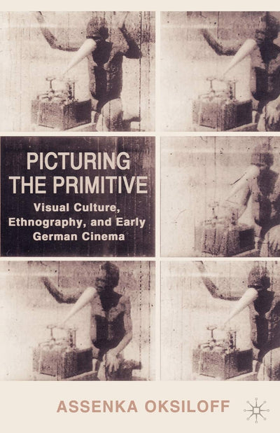 Picturing the Primitive: Visual Culture, Ethnography, and Early German Cinema
