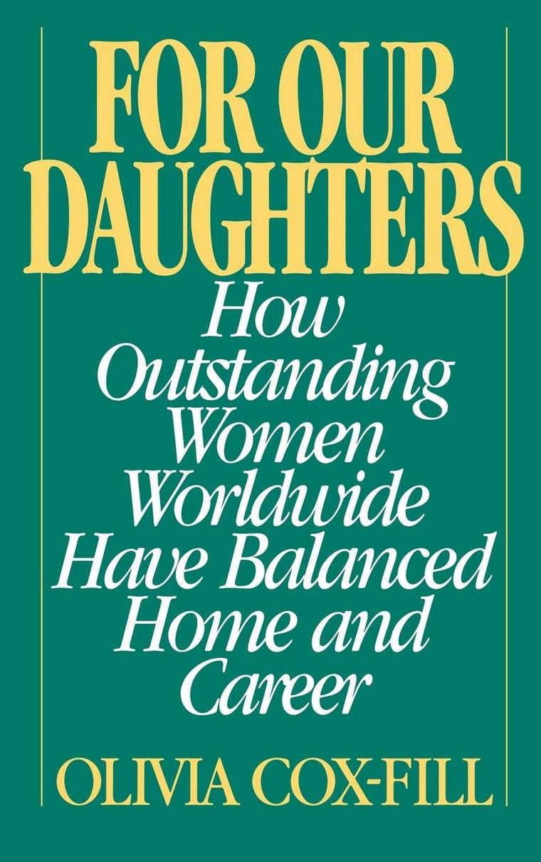 For Our Daughters: How Outstanding Women Worldwide Have Balanced Home and Career