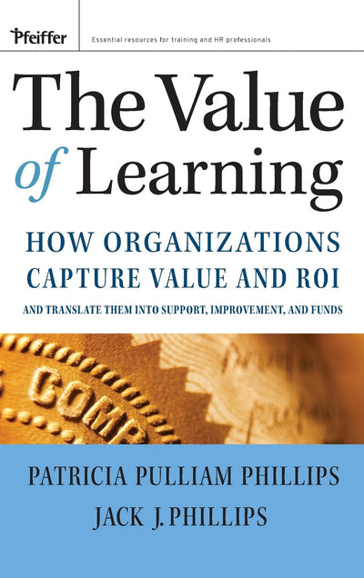 The Value of Learning: How Organizations Capture Value and ROI and Translate It into Support, Improvement, and Funds
