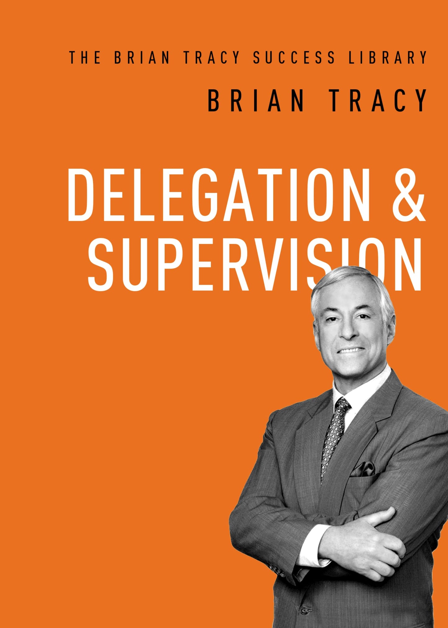 Delegation and Supervision (The Brian Tracy Success Library)