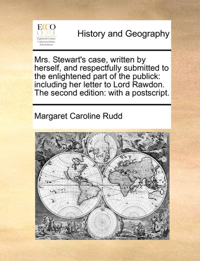 Mrs. Stewart's Case, Written by Herself, and Respectfully Submitted to the Enlightened Part of the Publick: Including Her Letter to Lord Rawdon. the Second Edition: With a PostScript.