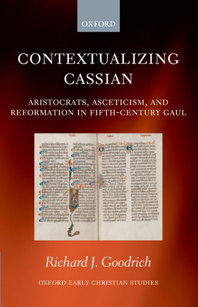 Contextualizing Cassian: Aristocrats, Asceticism, and Reformation in Fifth-Century Gaul (Oxford Early Christian Studies)