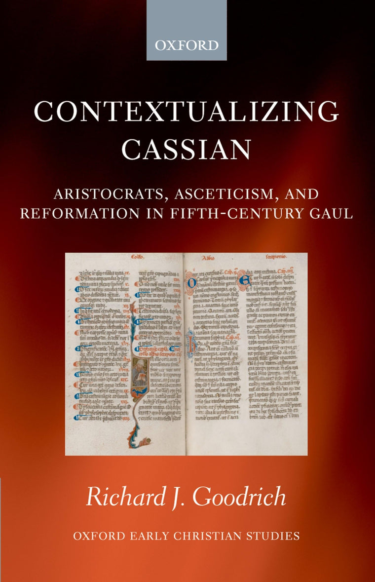 Contextualizing Cassian: Aristocrats, Asceticism, and Reformation in Fifth-Century Gaul (Oxford Early Christian Studies)