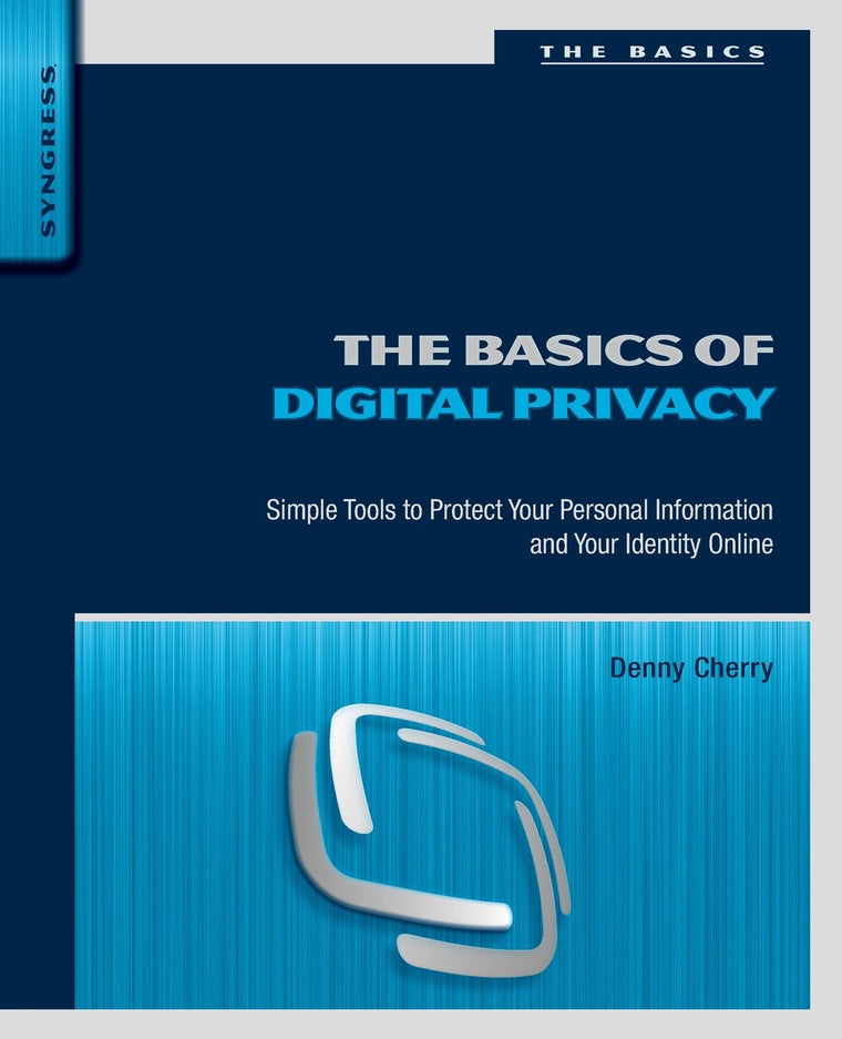 The Basics of Digital Privacy: Simple Tools to Protect Your Personal Information and Your Identity Online