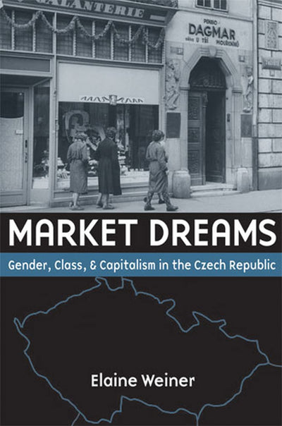Market Dreams: Gender, Class, and Capitalism in the Czech Republic