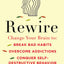 Rewire: Change Your Brain to Break Bad Habits, Overcome Addictions, Conquer Self-Destruc tive Behavior