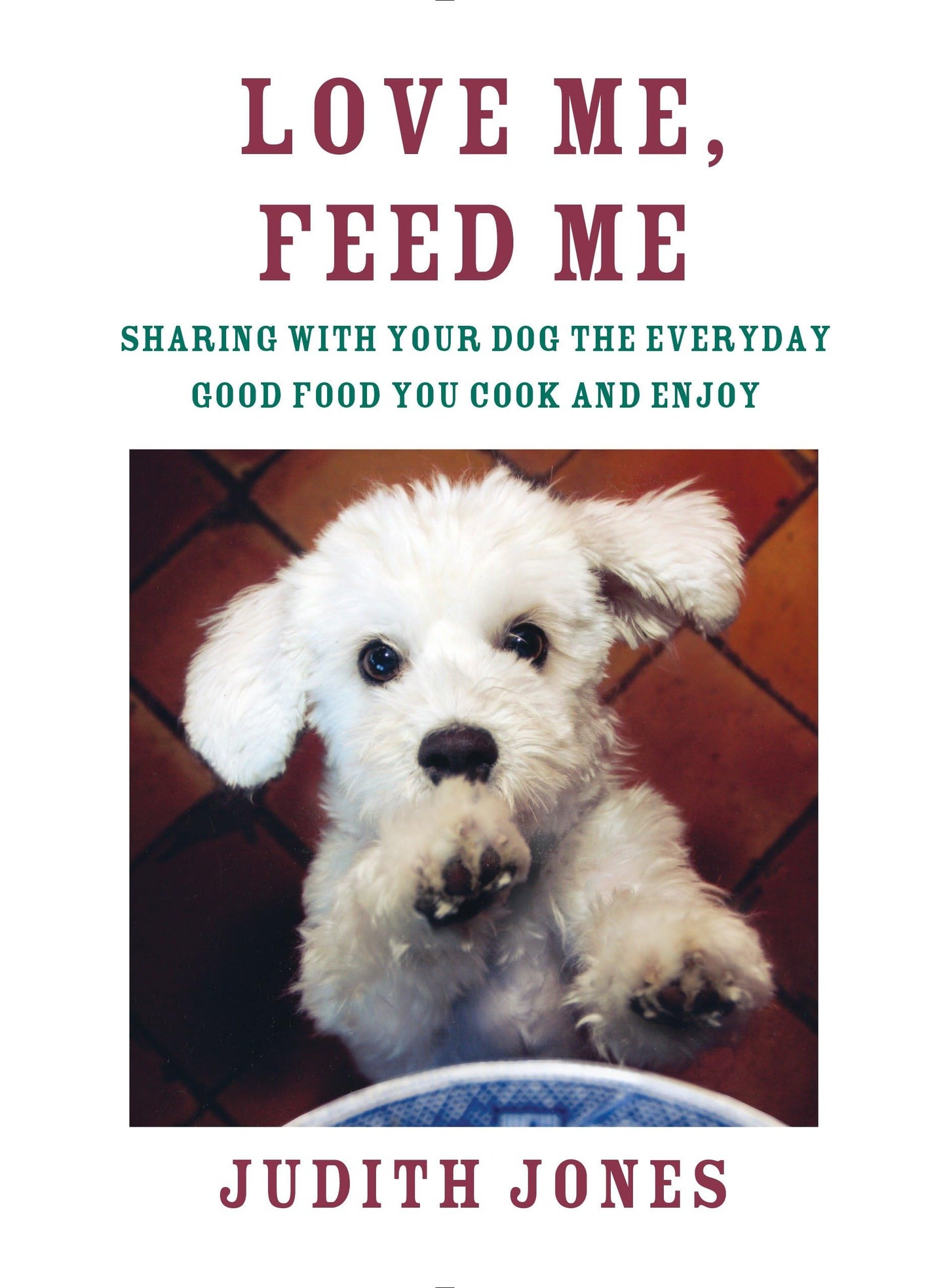 Love Me, Feed Me: Sharing with Your Dog the Everyday Good Fo
