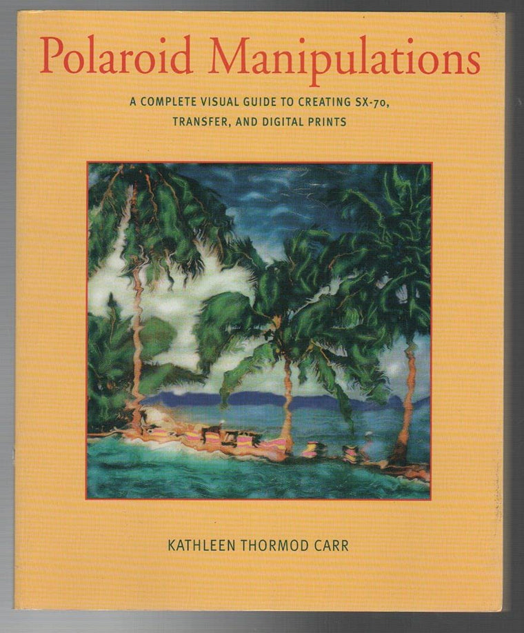 Polaroid Manipulations: A Complete Visual Guide to Creating SX-70, Transfer, and Digital Prints