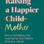 Raising a Happier Mother: How to Find Balance, Feel Good, and See Your Children Flourish as a Result