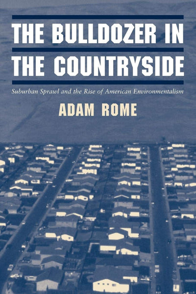 The Bulldozer in the Countryside: Suburban Sprawl and the Rise of American Environmentalism (Studies in Environment and History)