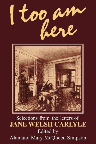 I Too am Here: Selections from the Letters of Jane Welsh Carlyle