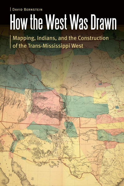How the West Was Drawn: Mapping, Indians, and the Construction of the Trans-Mississippi West (Borderlands and Transcultural Studies)