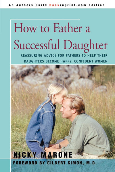 HOW TO FATHER A SUCCESSFUL DAUGHTER: Reassuring Advice For Fathers to Help Their Daughters Become Happy, Confident Women
