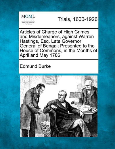 Articles of Charge of High Crimes and Misdemeanors, Against Warren Hastings, Esq. Late Governor General of Bengal; Presented to the House of Commons, in the Months of April and May 1786