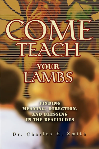 Come Teach Your Lambs: Finding Meaning, Direction, and Blessing in the Beatitudes