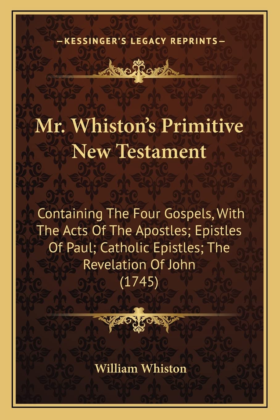 Mr. Whiston's Primitive New Testament: Containing The Four Gospels, With The Acts Of The Apostles; Epistles Of Paul; Catholic Epistles; The Revelation Of John (1745)