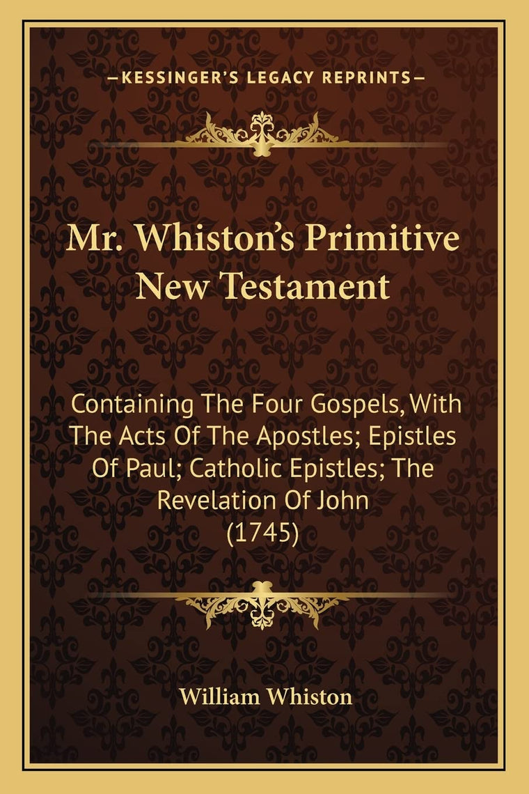 Mr. Whiston's Primitive New Testament: Containing The Four Gospels, With The Acts Of The Apostles; Epistles Of Paul; Catholic Epistles; The Revelation Of John (1745)