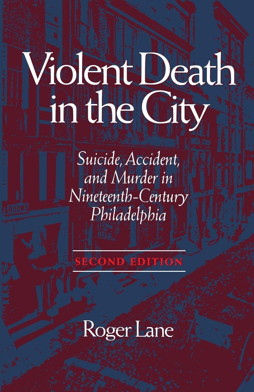 Violent Death in the City: Suicide, Accident, and Murder in Nineteenth-Century Philadelphia