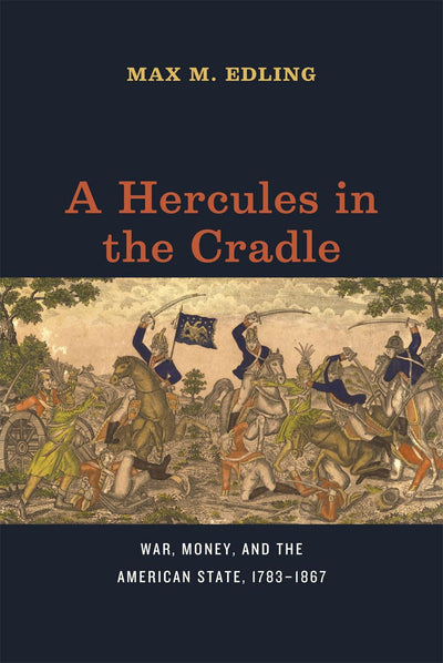 A Hercules in the Cradle: War, Money, and the American State, 1783-1867 (American Beginnings, 1500-1900)