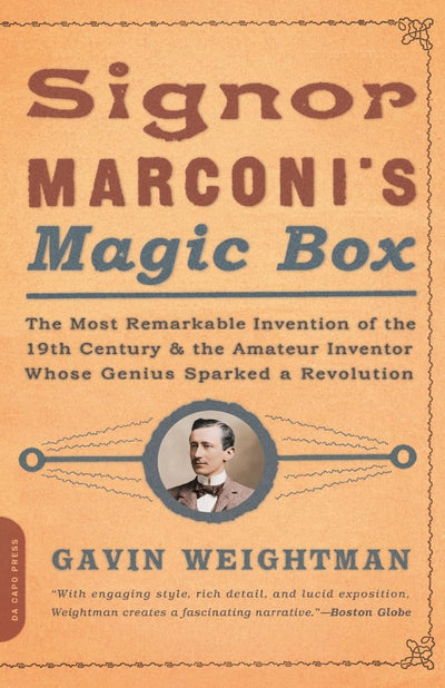 Signor Marconi's Magic Box: The Most Remarkable Invention Of The 19th Century & The Amateur Inventor Whose Genius Sparked A Revolution