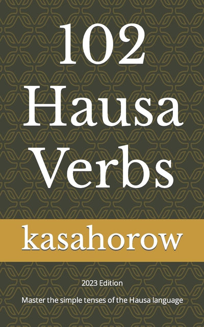 102 Hausa Verbs: Master the simple tenses of the Hausa language (Creating Safety with Hausa)
