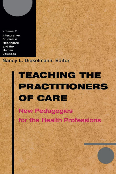 Teaching the Practitioners of Care: New Pedagogies for the Health Professions (Interpretive Studies in Healthcare and the Human Sciences) (Volume 2)