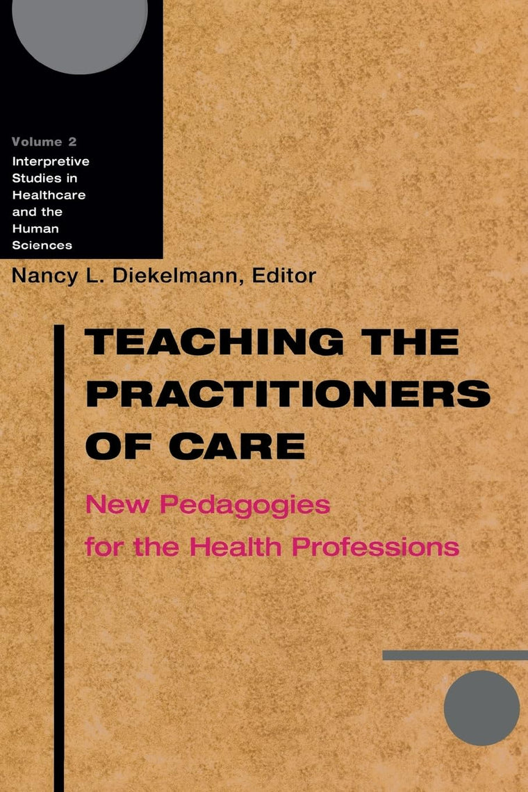 Teaching the Practitioners of Care: New Pedagogies for the Health Professions (Interpretive Studies in Healthcare and the Human Sciences) (Volume 2)