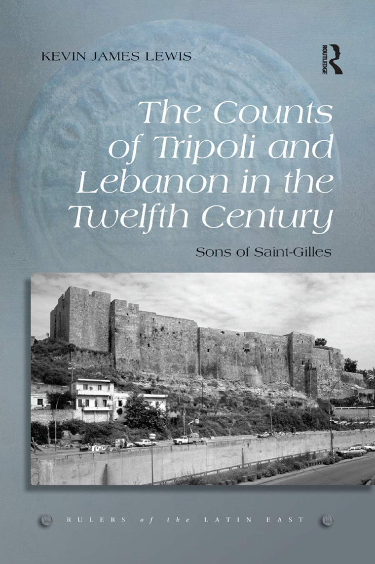 The Counts of Tripoli and Lebanon in the Twelfth Century: Sons of Saint-Gilles (Rulers of the Latin East)