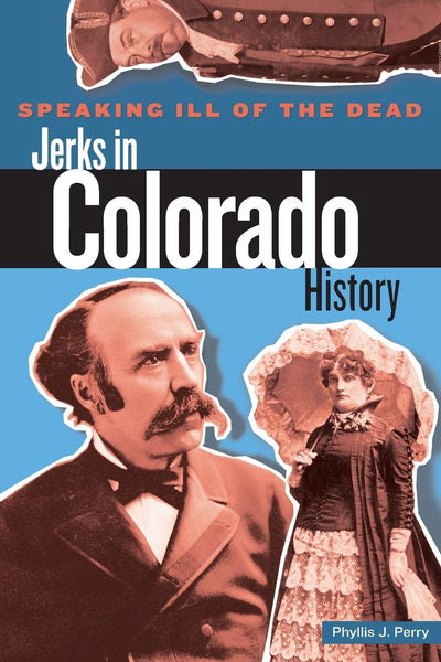 Speaking Ill of the Dead: Jerks in Colorado History, First Edition (Speaking Ill of the Dead: Jerks in Histo)