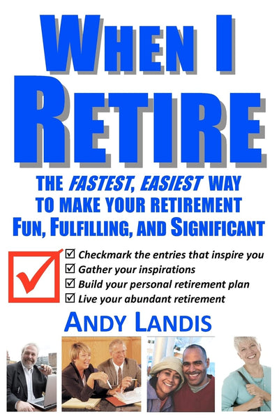 When I Retire: The Fastest, Easiest Way To Make Your Retirement Fun, Fulfilling, and Significant