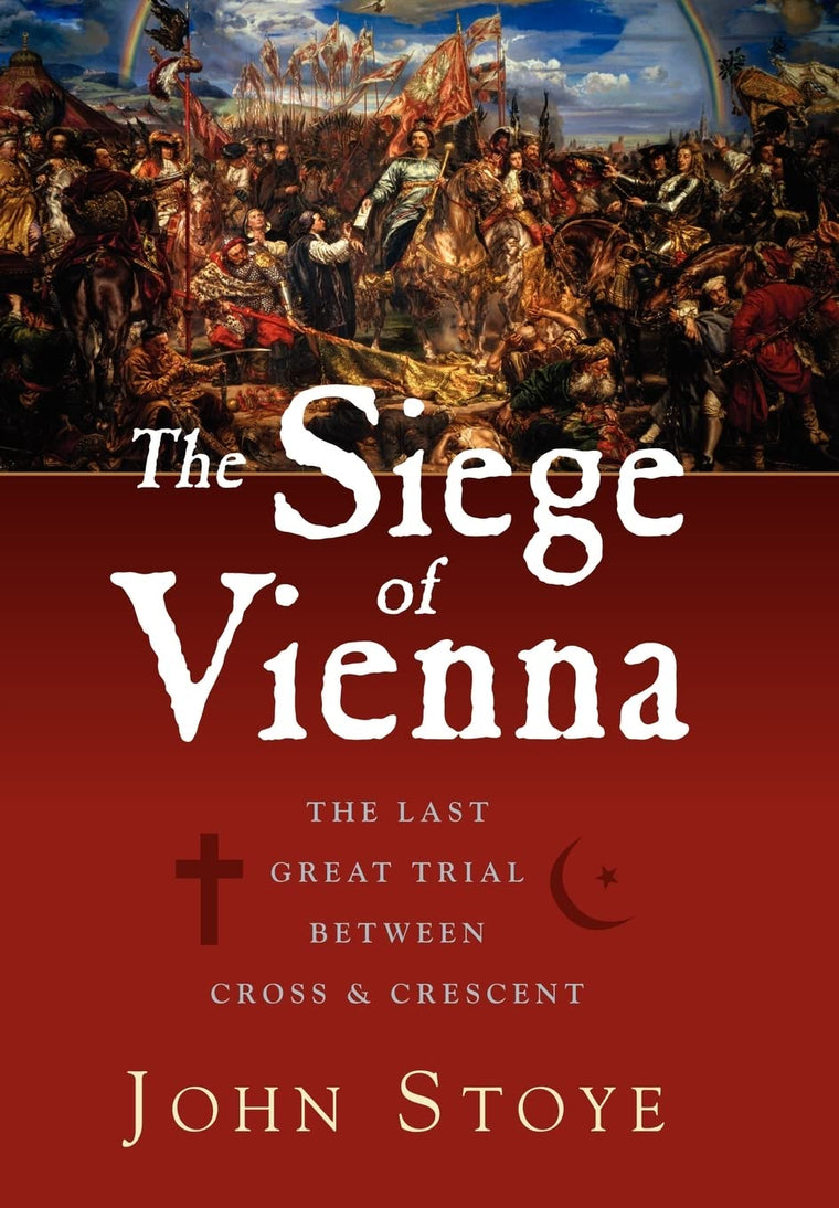 The Siege of Vienna: The Last Great Trial Between Cross and Crescent
